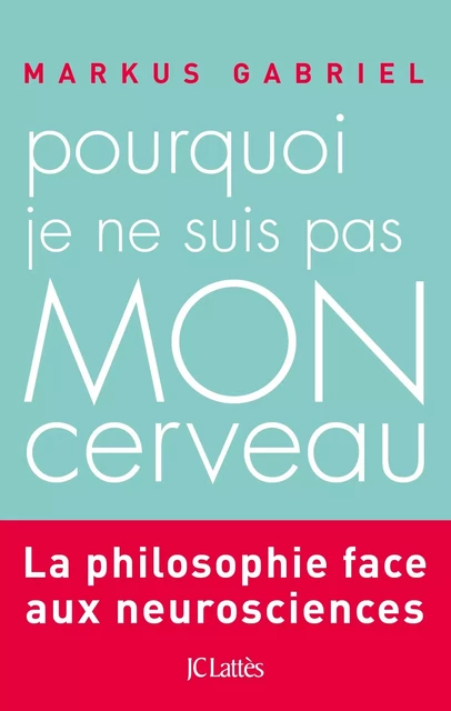 Pourquoi je ne suis pas mon cerveau - Markus Gabriel - JC Lattès