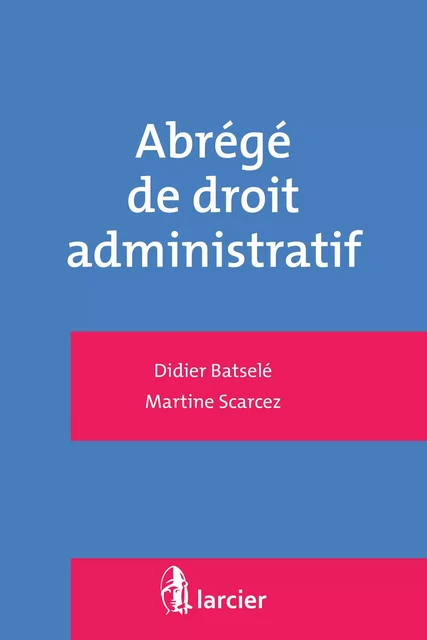 Abrégé de droit administratif - Didier Batselé, Martine Scarcez - Éditions Larcier