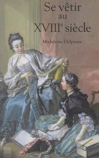 Se vêtir au XVIIIe siècle - Madeleine Delpierre, Françoise Tétart-Vittu - FeniXX réédition numérique