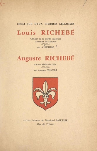 Essai sur deux figures lilloises : Louis Richebé, officier de la Garde impériale, chevalier de l'Empire (1787-1814), Auguste Richebé, ancien maire de Lille (1790-1866) - Jacques Foucart, Auguste Richebé - FeniXX réédition numérique