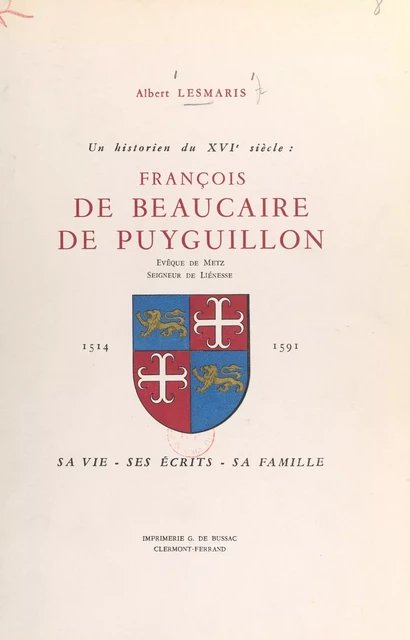 Un historien du XVIe siècle : François de Beaucaire de Puyguillon, évêque de Metz, seigneur de Liénesse, 1514-1591 - Albert Lesmaris - FeniXX réédition numérique