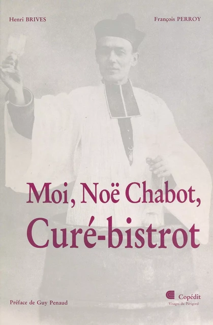 Moi, Noë Chabot, curé-bistrot - Henri Brives, François Perroy - FeniXX réédition numérique