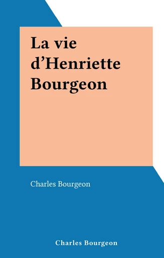 La vie d'Henriette Bourgeon - Charles Bourgeon - FeniXX réédition numérique