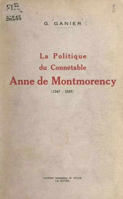 La politique du connétable Anne de Montmorency (1547-1559) - Germaine Ganier - FeniXX réédition numérique