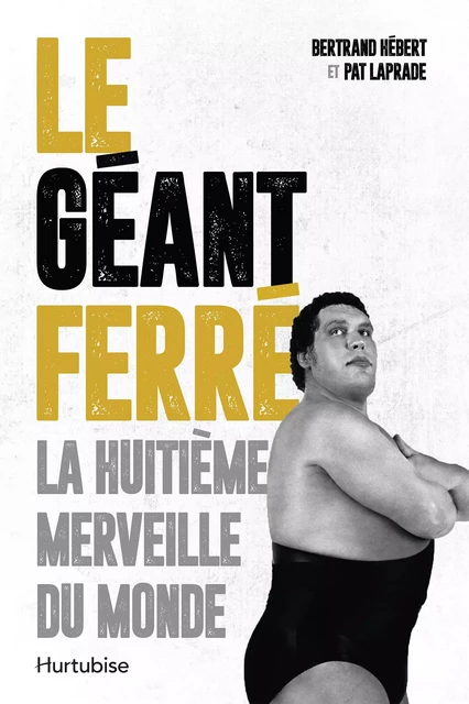 Le Géant Ferré. La huitième merveille du monde - Pat Laprade, Bertrand Hébert - Éditions Hurtubise