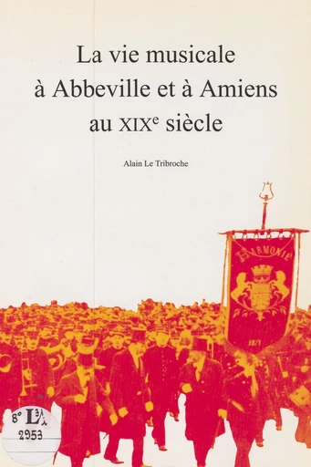 La vie musicale à Abbeville et à Amiens au XIXe siècle - Alain Le Tribroche - FeniXX réédition numérique