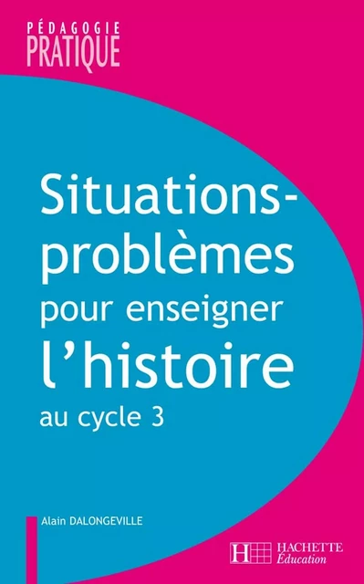 Situations - Problèmes pour enseigner l'histoire cycle 3 - Alain Dalongeville - Hachette Éducation