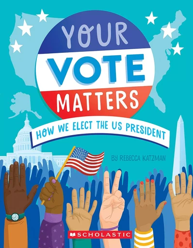 Your Vote Matters: How We Elect the US President - Rebecca Katzman - Scholastic Inc.