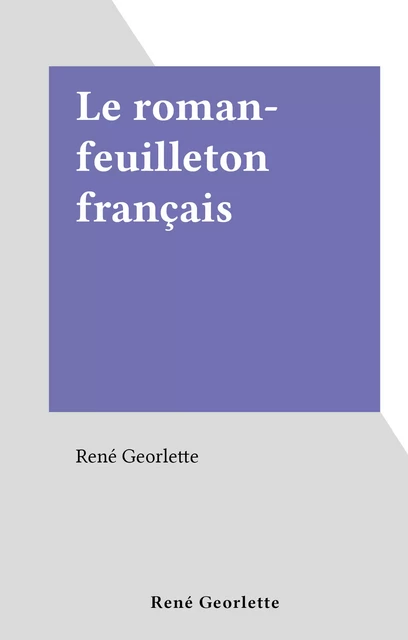 Le roman-feuilleton français - René Georlette - FeniXX réédition numérique