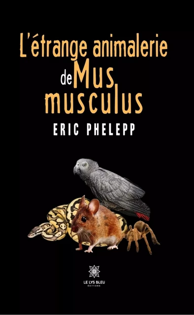 L’étrange animalerie de Mus musculus - Eric Phelepp - Le Lys Bleu Éditions