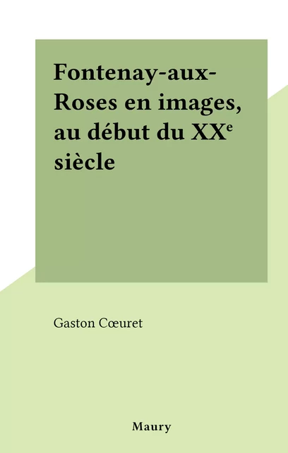 Fontenay-aux-Roses en images, au début du XXe siècle - Gaston Cœuret - FeniXX réédition numérique