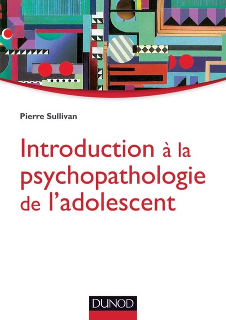 Introduction à la psychopathologie de l'adolescent - Pierre Sullivan - Dunod