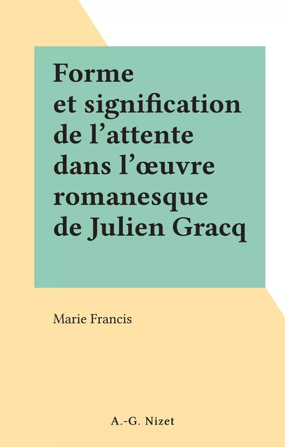 Forme et signification de l'attente dans l'œuvre romanesque de Julien Gracq - Marie Francis - FeniXX réédition numérique