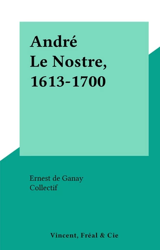 André Le Nostre, 1613-1700 - Ernest de Ganay - FeniXX réédition numérique