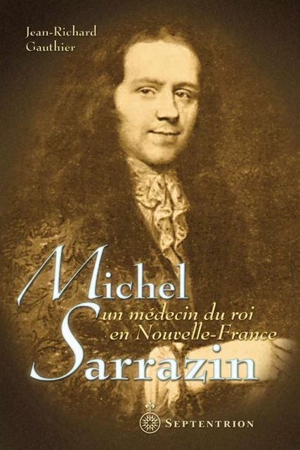 Michel Sarrazin, un médecin du roi en Nouvelle-France - Jean-Richard Gauthier - Éditions du Septentrion