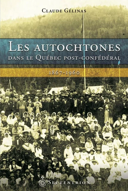 Autochtones dans le Québec post-confédéral (Les) - Claude Gélinas - Éditions du Septentrion