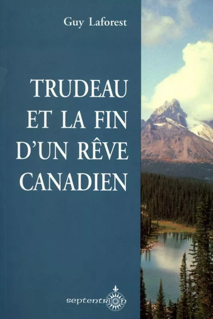 Trudeau et la fin d'un rêve canadien - Guy Laforest - Éditions du Septentrion