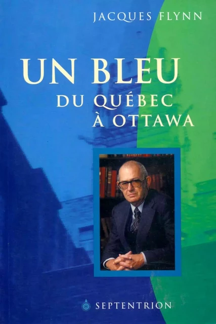 Un Bleu du Québec à Ottawa - Jacques Flynn - Éditions du Septentrion