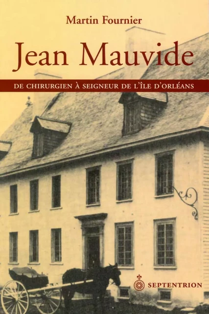 Jean Mauvide. De chirurgien à seigneur de lîle dOrléans au XVIIIe siècle - Martin Fournier - Éditions du Septentrion