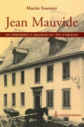 Jean Mauvide. De chirurgien à seigneur de lîle dOrléans au XVIIIe siècle