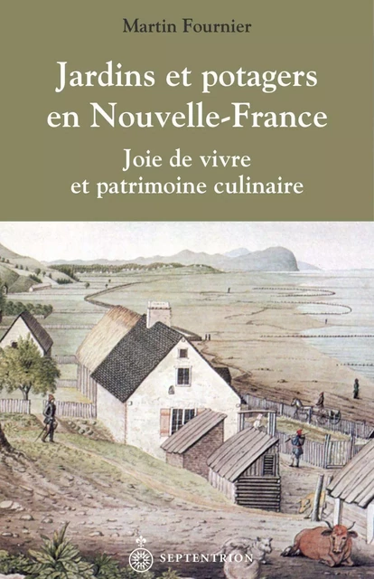 Jardins et potagers en Nouvelle-France - Martin Fournier - Éditions du Septentrion