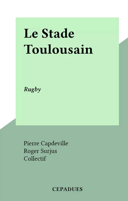 Le Stade Toulousain - Pierre Capdeville, Roger Surjus - FeniXX réédition numérique