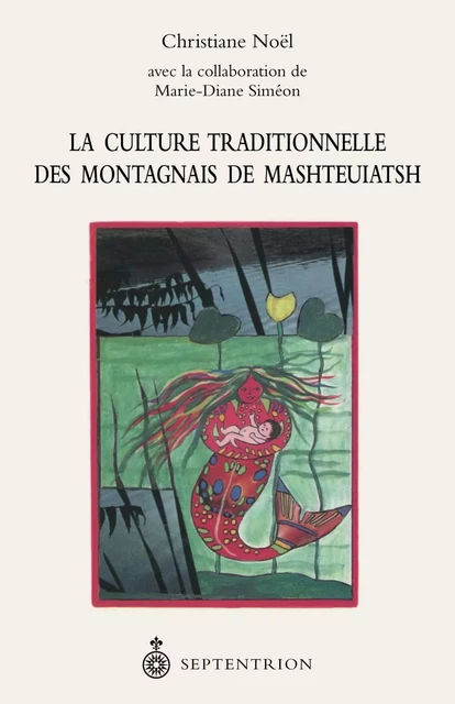 Culture traditionnelle des Montagnais de Mashteuiatsh (La) - Marie-Diane Siméon, Christiane Noël - Éditions du Septentrion