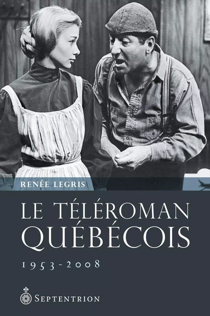 Téléroman québécois (Le) - Renée Legris - Éditions du Septentrion