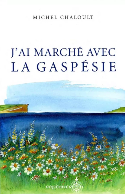 J'ai marché avec la Gaspésie - Michel Chaloult - Éditions du Septentrion