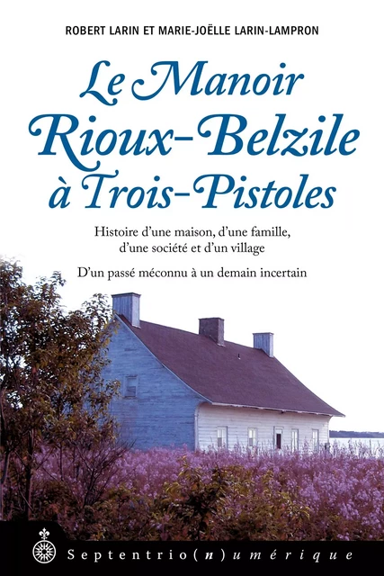 Manoir Rioux-Belzile à Trois-Pistoles (Le) - Robert Larin, Marie-Joëlle Larin-Lampron - Éditions du Septentrion