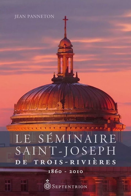 Séminaire Saint-Joseph de Trois-Rivières. 1860-2010 (Le) - Jean Panneton - Éditions du Septentrion