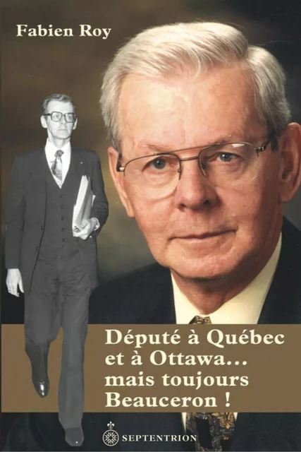 Député à Québec et à Ottawa... mais toujours Beauceron ! - Fabien Roy - Éditions du Septentrion