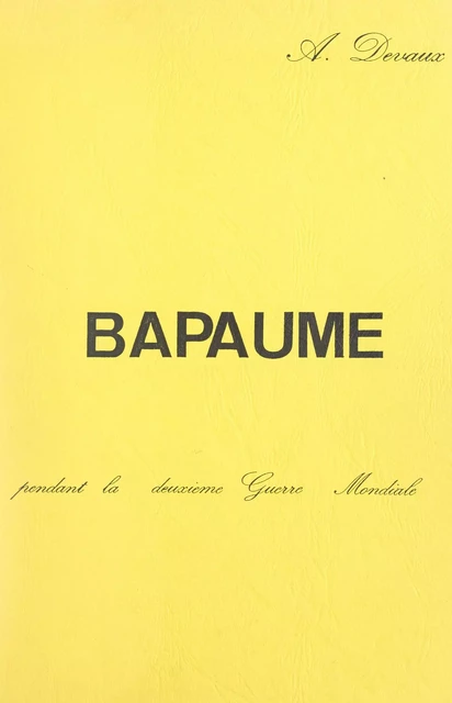 Bapaume pendant la Deuxième Guerre mondiale - Auguste Devaux - FeniXX réédition numérique