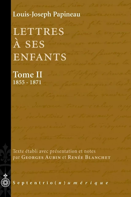 Lettres à ses enfants, Tome II. 1855-1871 - Louis-Joseph Papineau - Éditions du Septentrion