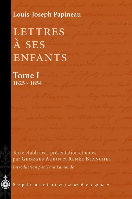 Lettres à ses enfants, Tome I. 1825-1854 - Louis-Joseph Papineau - Éditions du Septentrion