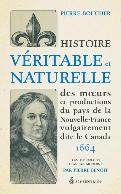 Histoire véritable et naturelle des moeurs et productions du pays de la Nouvelle-France vulgairement dite le Canada - Pierre Boucher, Pierre Benoit - Éditions du Septentrion