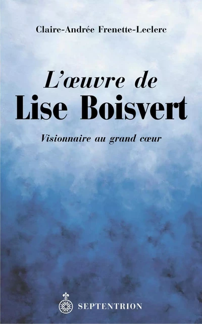 Oeuvre de Lise Boisvert (L') - Claire-Andrée Frenette-Leclerc - Éditions du Septentrion