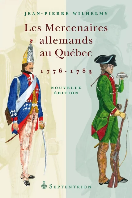 Mercenaires allemands au Québec, 1776-1783 NE (Les) - Jean-Pierre Wilhelmy - Éditions du Septentrion