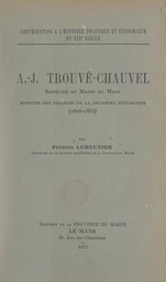 Contribution à l'histoire politique et économique du 19e siècle : A.-J. Trouvé-Chauvel, banquier et maire du Mans, ministre des Finances de la Deuxième République, 1805-1883