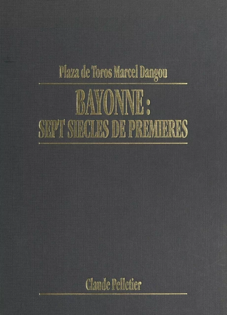 Plaza de toros Marcel Dangou : Bayonne, sept siècles de premières - Claude Pelletier - FeniXX réédition numérique