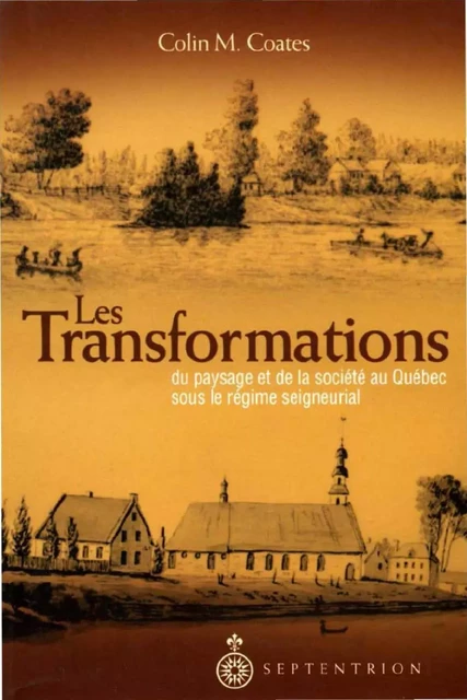 Transformations du paysage et de la société au Québec sous le régime seigneurial (Les) - Colin M. Coates - Éditions du Septentrion