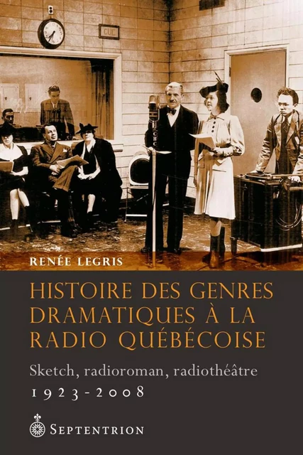 Histoire des genres dramatiques à la radio québécoise, 1923-2008 - Renée Legris - Éditions du Septentrion