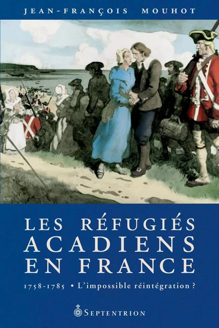 Réfugiés acadiens en France, 1758-1785 (Les) - Jean-François Mouhot - Éditions du Septentrion