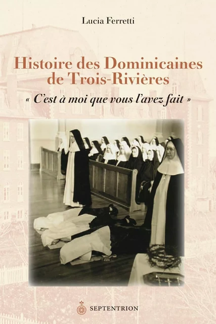 Histoire des Dominicaines de Trois-Rivières - Lucia Ferretti - Éditions du Septentrion