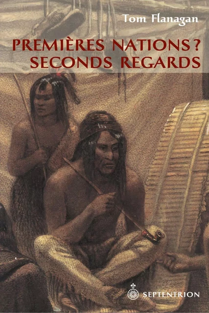 Premières Nations ? Seconds regards - Tom Flanagan - Éditions du Septentrion