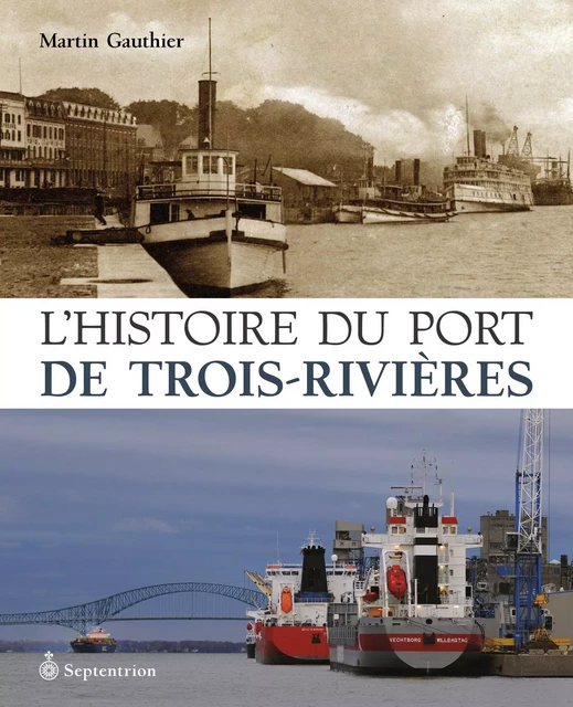 Histoire du port de Trois-Rivières (L') - Martin Gauthier - Éditions du Septentrion