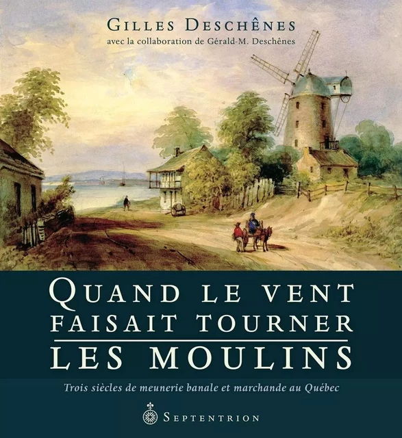 Quand le vent faisait tourner les moulins - Gilles Deschênes - Éditions du Septentrion