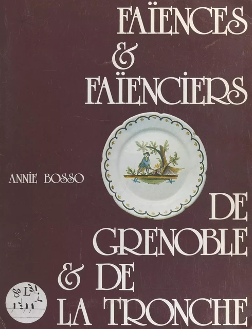 Faïences et faïenciers de Grenoble et de La Tronche - Annie Bosso - FeniXX réédition numérique