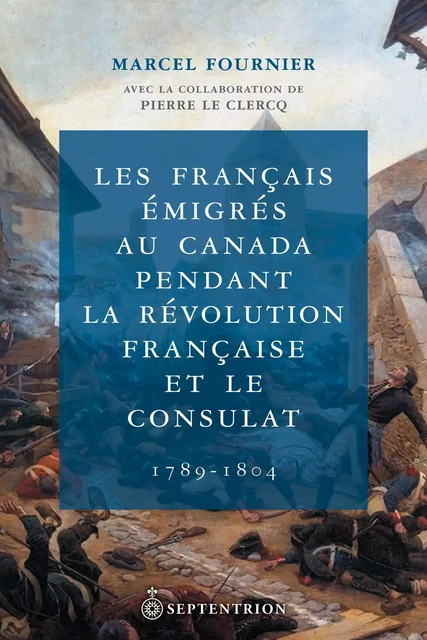 Français émigrés au Canada pendant la Révolution française et le Consulat (Les) - Marcel Fournier - Éditions du Septentrion