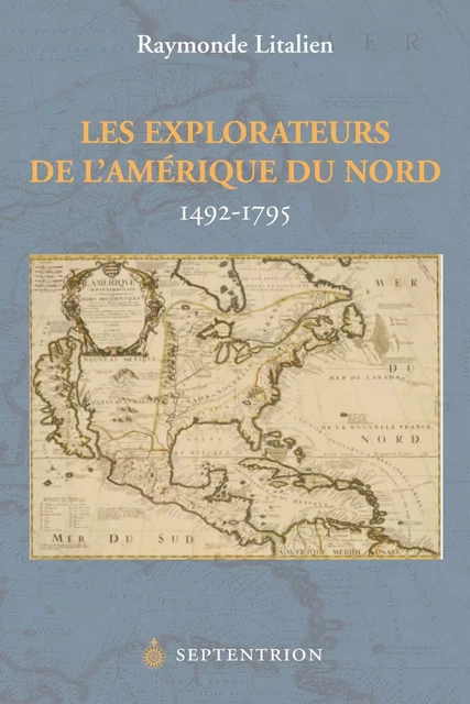 Explorateurs de l'Amérique du Nord, 1492-1795 (Les) - Raymonde Litalien - Éditions du Septentrion